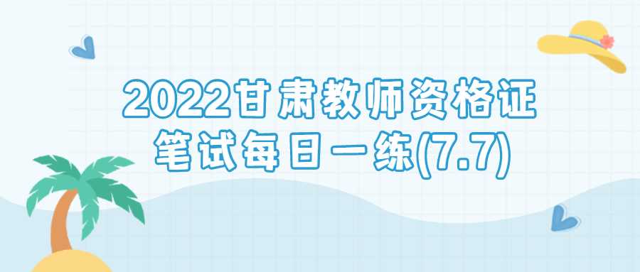 2022甘肅教師資格證筆試每日一練(7.7)