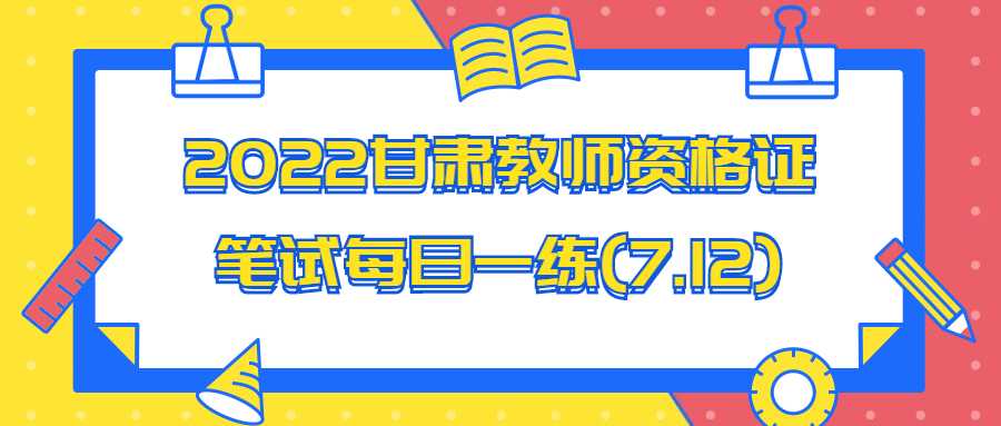 2022甘肅教師資格證筆試每日一練(7.12)